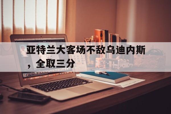 半岛体育官网入口-亚特兰大对乌迪内斯直播间